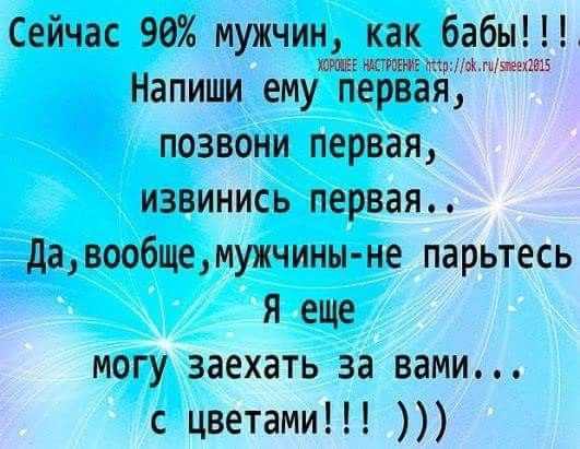 Сейчас 90 мужчин как бабы МРШЮЕ пирЖМЯИЦШ Напиши ему первая позвони первая извинись первая давообщемужчиныне парьтесь я еще могу заехать за вами с цветами