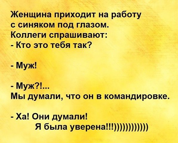 Женщина приходит на работу с синяком под глазом Коллеги спрашивают Кто это тебя так Муж Муж Мы думали что он в командировке Ха Они думали Я была уверена