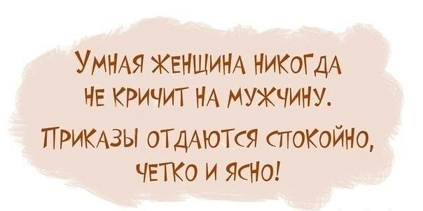 УМНАЯ ЖЕНЩИНА НИКОГДА НЕ кричит НА мужчину ПРИКАЗЫ ОТДАЮТ ся споКойНо ЧЕТКО и ясны