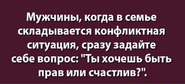 Мужчины когда в семье складывается конфликтная ситуация сразу задайте себе вопрос Ты хочешь быть прав или счастлив