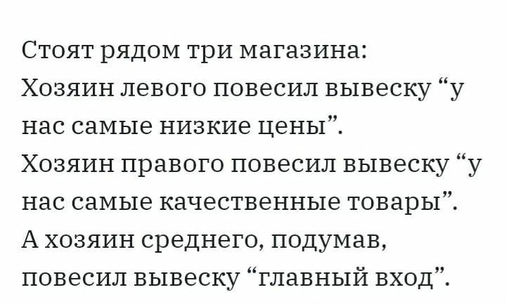 Стоят рядом три магазина Хозяин левого повесил вывеску у нас самые низкие цены Хозяин правого повесил вывеску у нас самые качественные товары А хозяин среднего подумав повесил вывеску главный вход
