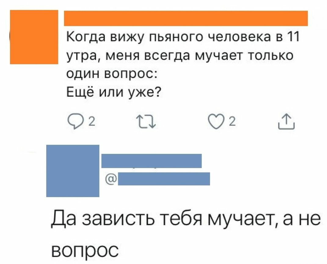Когда вижу пьяного человека в 11 утра меня всегда мучает только один вопрос Ещё или уже 92 11 02 _ Да зависть тебя мучает а не вопрос