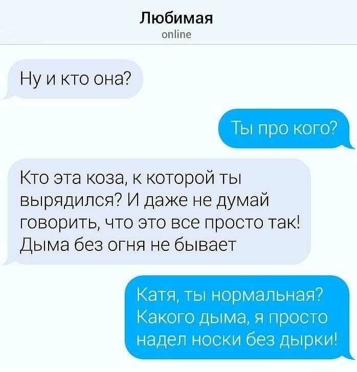 Любимая опііпе Ну и кто она Ты про кого Кто эта коза к которой ты вырядипся И даже не думай говорить что это все просто так Дыма без огня не бывает К ати ы нормагьют Какого дыма и просто НаЦРГ нои и 663 Дырки