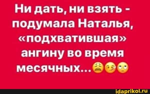 Нм дать нм взять подумала Наталья подхвативши ангину во время месячных0
