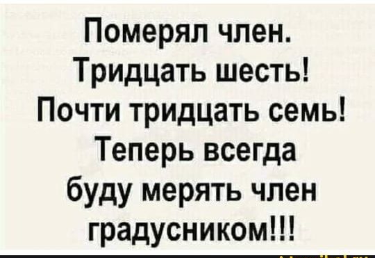 Померял член Тридцать шесть Почти тридцать семь Теперь всегда буду мерять член градусником