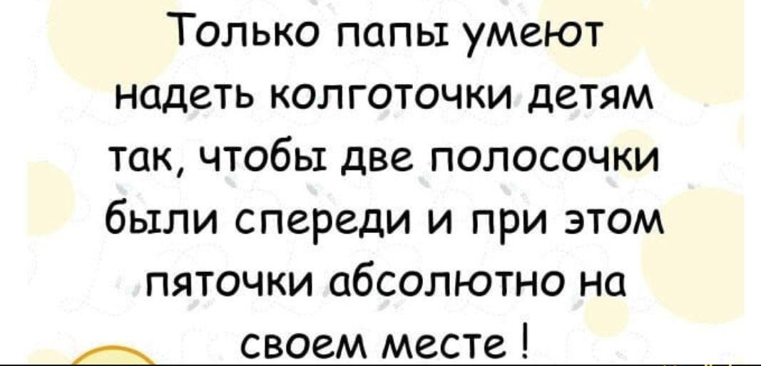 Только папы умеют надеть колготочки детям так чтобы две полосочки были спереди и при этом пяточки абсолютно на А своем месте