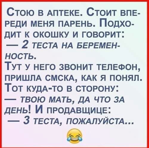 Стою в АПТЕКЕ Стоит впв РЕДИ меня ПАРЕНЬ Подхо дит к окошку и говорит 2 твстд нд БЕРЕМЕН НОСТЬ ТУТ У НЕГО ЗВОНИТ ТЕЛЕФОН ПРИШЛА смсюц КАК я понял Тот КУДА ТО в сторону твою мдть ДА что зд дЕнь И ПРОДАВЩИЦЕ 3 ТЕСТА помилуйстд
