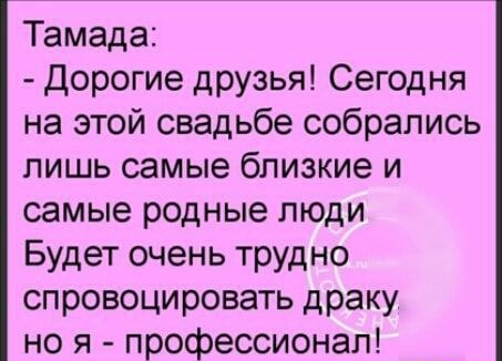 Тамада Дорогие друзья Сегодня на этой свадьбе собрались лишь самые близкие и самые родные люди Будет очень трудно спровоцировать драку но я профессионал