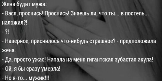 Жена будит мужа Вася проснись Проснись знаешь ли что ты в постель наложил _ Наверное приснилось что нибудь страшное предположила жена да просто ужас Напапа на меня гигантская зубастая акула Ой я бы сразу умерла Но на мужик