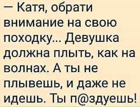 Катя обрати внимание на свою походку девушка должна плыть как на волнах А ты не плывешь и даже не идешь Ты пздуешь
