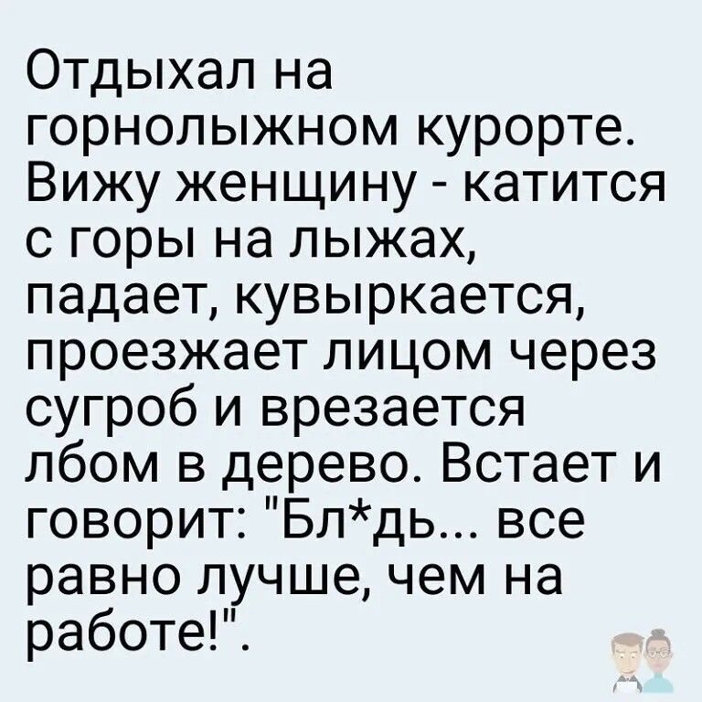 Отдыхал на горнолыжном курорте Вижу женщину катится с горы на лыжах падает кувыркается проезжает лицом через сугроб и врезается лбом в дерево Встает и говорит Блдь все равно лучшечем на работе