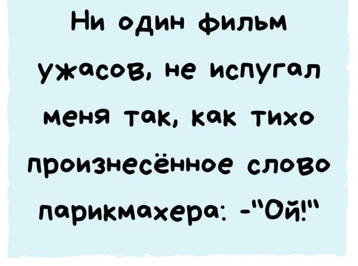 Ни один фильм ужасов не испугал меня так как тихо произнесённое слово парикмахера Ой