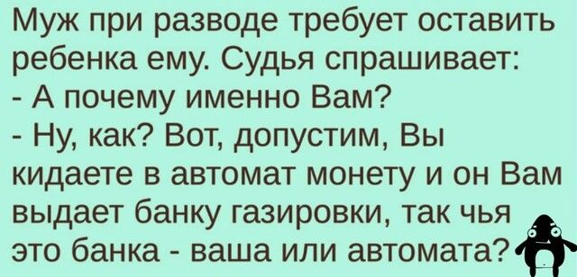 Муж при разводе требует оставить ребенка ему Судья спрашивает А почему именно Вам Ну как Вот допустим Вы кидаете в автомат монету и он Вам выдает банку газировки так чья это банка ваша или автоматаов