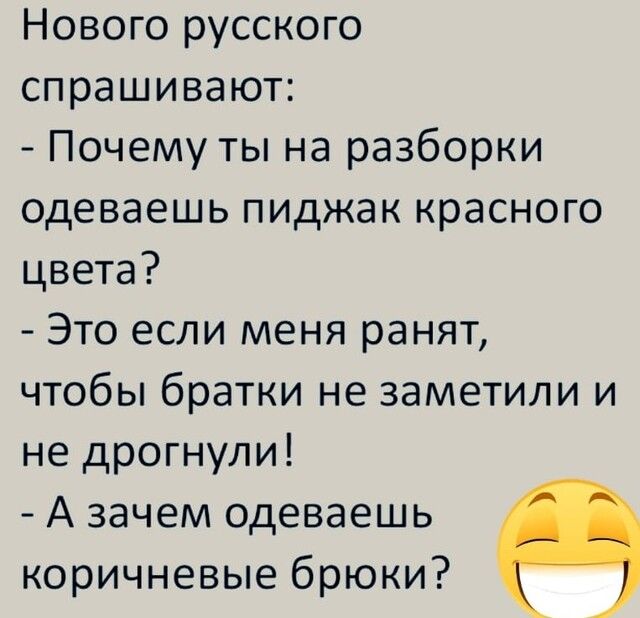Нового русского спрашивают Почему ты на разборки одеваешь пиджак красного цвета Это если меня ранят чтобы братки не заметили и не дрогнули А зачем одеваешь коричневые брюки