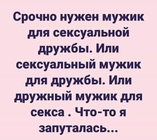 Срочно нужен мужик для сексуальной дружбы Или сексуальный мужик для дружбы Или дружный мужик для секса Что то я запуталась