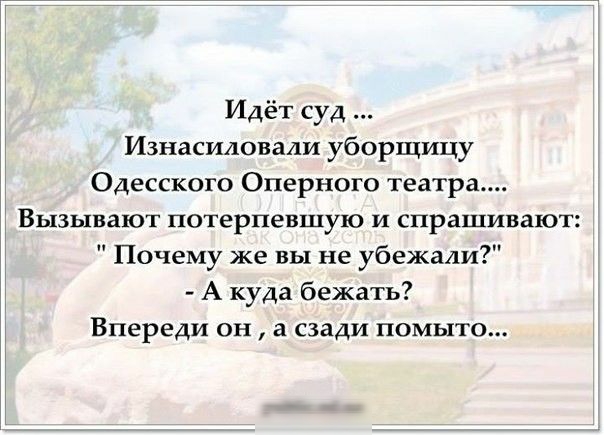 Идёт суд Изнасиловали уборщицу Одесского Оперного театра Вызывают потерпевшую И спрашивают Почему же вы не убежали А куда бежать Впереди он а сзади помыто