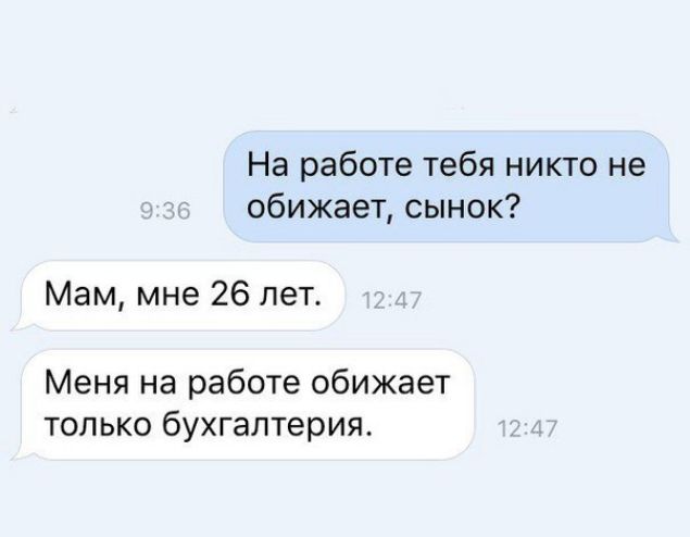 На работе тебя никто не обижает сынок Мам мне 26 лет Меня на работе обижает только бухгалтерия
