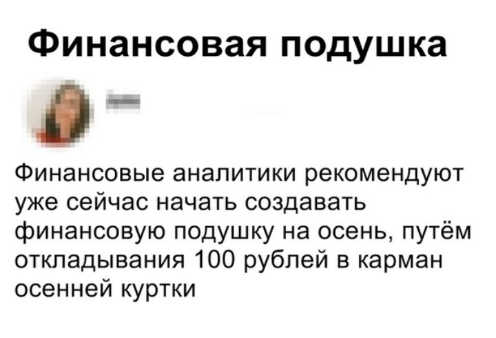 Финансовая подушка Финансовые аналитики рекомендуют уже сейчас начать создавать финансовую подушку на осень путём откладывания 100 рублей в карман осенней куртки
