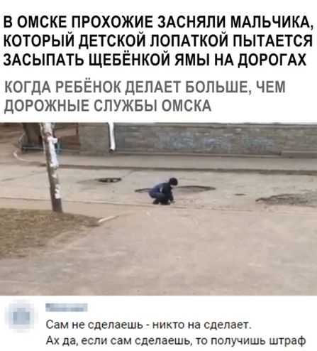 В ОМСКЕЛРОХОЖЦЕ ЗАСНЯПУ МАЛЬЧИКА КОТОРЫИ ДЕТСКРИ П9ПАТК0И ПЫТАЕТСЯ ЗАСЫПАТЬ ЩЕБЕНКОИ ЯМЫ НА дОРОГАХ КОГДА РЕБЁНОК ДЕПАЕТ БОЛЬШЕ ЧЕМ дОРОЖНЫЕ СЛУЖБЫ ОМСКА Сам не сделаешь никто на сделает Ах да если сам сделаешь то получишь штраф
