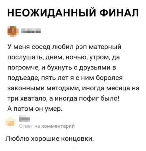 НЕОЖИДАННЫЙ ФИНАП У меня сосед любил рэп матерный послушать днем ночью утром да погромче и бухнуть с друзьями в подъезде пять лет я с ним боролся ЭЭКОННЫМИ методами ИНОГДЗ месяца На три хватало а иногда пофиг было А потом он умер _ имдд Люблю хорошие концовки
