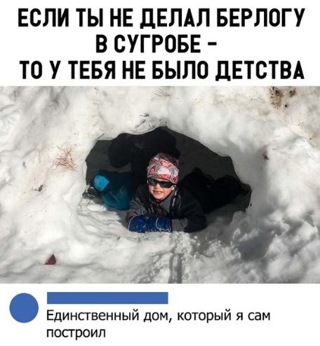 ЕСЛИ ТЫ НЕ дЕЛАЛ БЕРЛОГУ В СУГРОБЕ ТО У ТЕБЯ НЕ БЫЛО дЕТСТВА э Ё к _ Единсгвенный дом который я сам посгроип