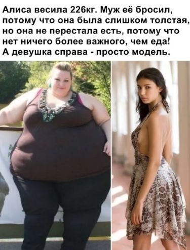 Алиса весила 226кг Муж е бросил потому что она была слишком толстая но она не перестала есть потому что нет ничего более важного чем еда А девушка справа просто модель