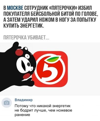 В МОСКВЕ ВПТРУДНИК ППТЕРПЧКП ИЗБИЛ ПОКУПАТЕЛЯ БЕИСБПЛЬНПИ БИТПИ ПП ГПППВЕ д ЗАТЕМ УЛАРИЛ НПЖПМ В НОГУ Зд ПППЫТКУ КУПИТЬ ЭНЕРГЕТИК ВпадимИР Потому что никакой энергетик не бодрит лучше чем ножевое ранение
