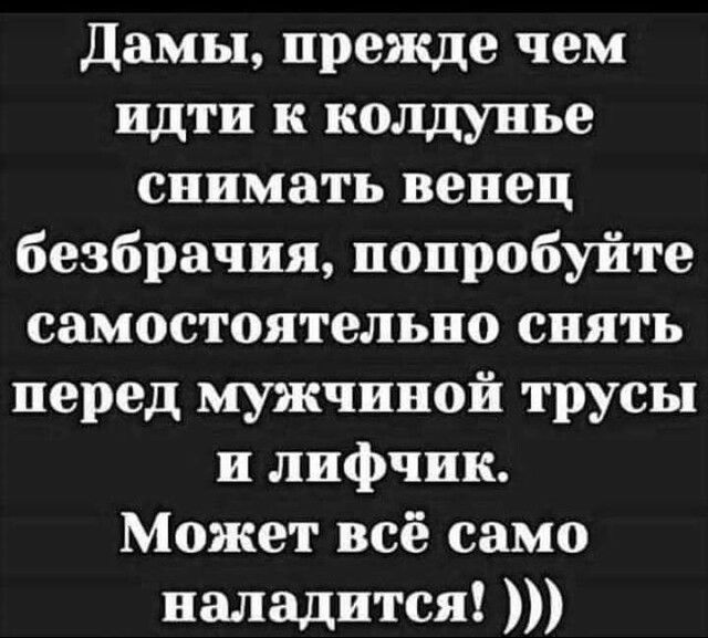 Дамы прежде чем идти к колдунье снимать венец безбрачия попробуйте самостоятельно снять перед мужчиной трусы и лифчик Может всё само наладится
