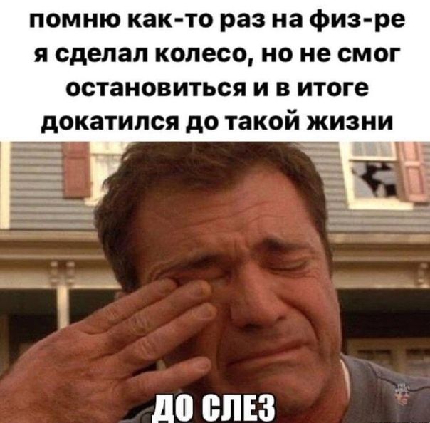 помню как то раз на физ ре я сделал колесо но не смог остановиться и в итоге докатился до такой жизни