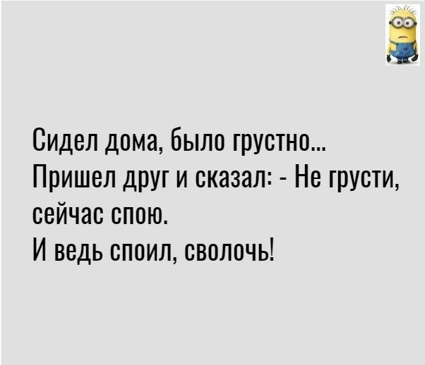 Сидел дома было грустно Пришел други сказал Не грусти сейчас спою И ведь споил сволочь