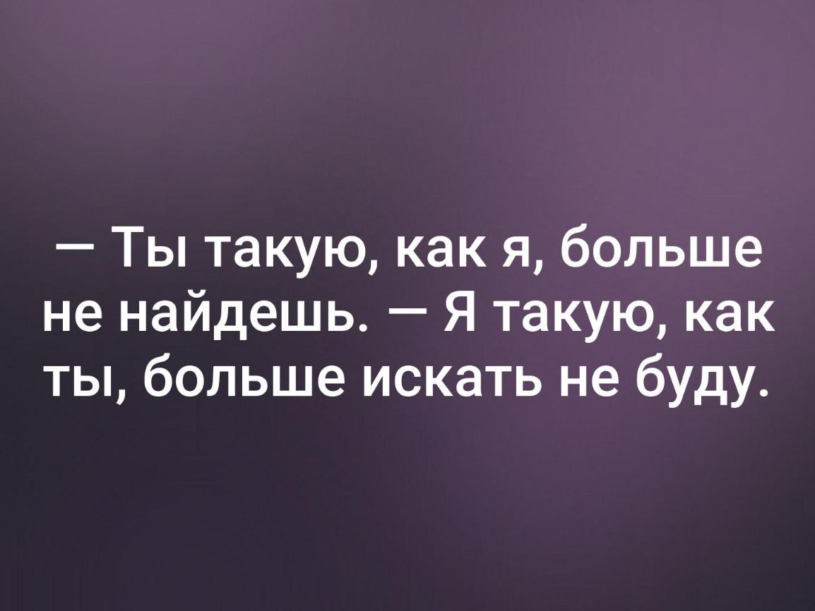 Ты такую как я больше не найдешь Я такую как ты больше искать не буду