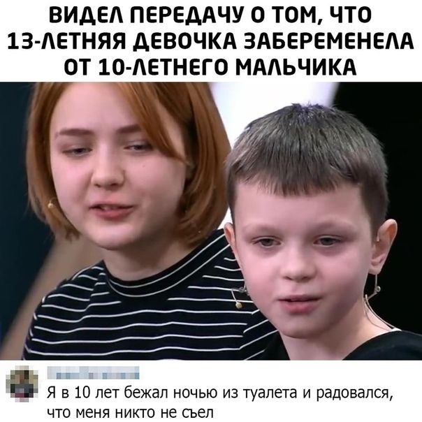 ВИДЕ ПЕРЕДАЧУ 0 ТОМ ЧТО 13 АЕТНЯЯ АЕВОЧКА ЗАБЕРЕМЕНЕАА ОТ 10 АЕТНЕГ0 МААЬЧИКА ЁЁ Я в 10 лет бежал ночью из туалета и радовался что меня никто не сьел