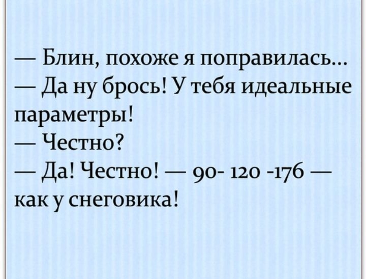 Блин похоже я поправилась Да ну брось У тебя идеальные параметры Честно Да Честно 90 120 176 как у снеговика