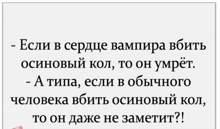 Если в сердце вампира вбить осиновый кол то он умрёт А типа если в обычного человека вбить осиновый кол то он даже не заметит