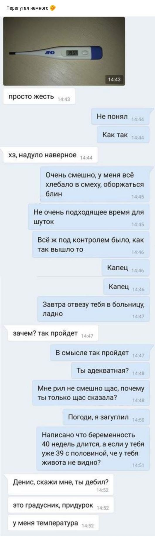 перепутал немнпго просто жесть Не понял Как так и Х3 НВДУЛО наверное Очень смешно у меня всё хпебало в смеху оборжаться блин Не очень подходящее время для шуток Всё ж под контролем было как так вышло то Капец Капец Завтра отвезу тебя в больницу ладно зачем так пройдет в смысле так пройдет Ты адекватная _ Мне рип не смешно щас почему ты только щас сказала Погоди я загуглип Написано что беременность