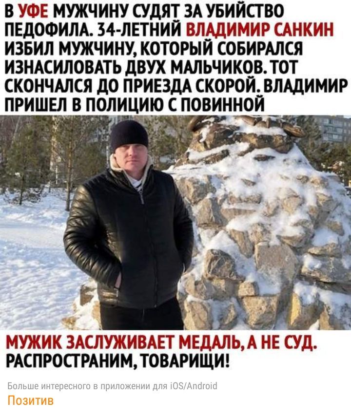 В УФЕ МУЖЧИНУ СУДЯТ ЗА УБИЙСТВО ПЕДОФИЛА 34 ЛЕТНИИ ВЛАДИМИР САНКИН ИЗБИЛ МУЖЧИНУ КОТОРЫЙ СОБИРАЛСЯ ИЗНАСИЛОВАТЬ дВУХ МАЛЬЧИКОВ ТОТ СКОНЧАЛСЯ ДО ПРИЕЗДА СКОРОИ ВЛАДИМИР ТО С ПОВИННОИ _ МУЖИК ЗАСПУЖИВАЕТ МЕДАЛЬА НЕ СУД РАСПРОСТРАНИМ ТОВАРИЩИ