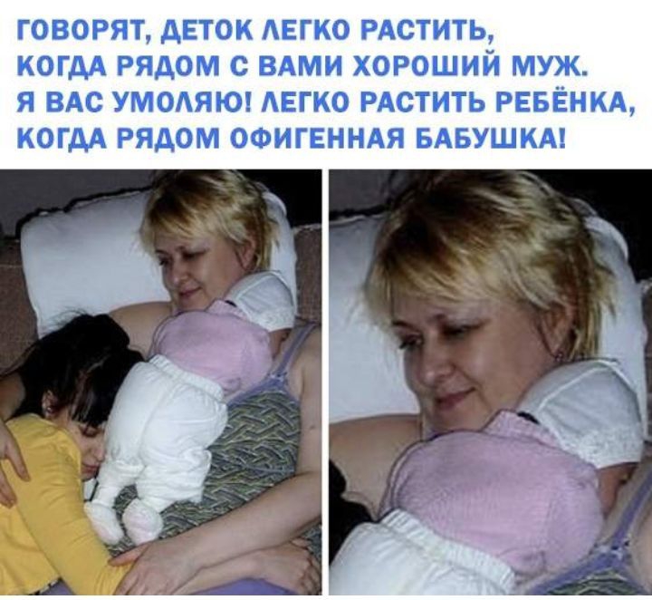 ГОВОРЯТ ДЕТОК АЕГКО РАСТИТЬ КОГДА РЯДОМ С ВАМИ ХОРОШИЙ МУЖ Я ВАС УМОЯЮ АЕГКО РАСТИТЬ РЕБЁНКА КОГДА РЯДОМ ОФИГЕННАЯ БАБУШКА