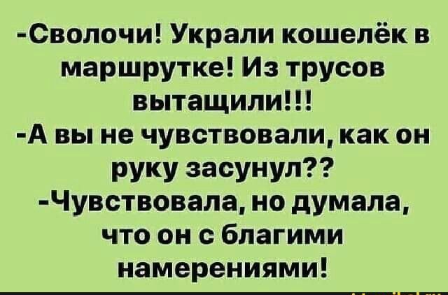 Сволочи Украли кошелёк в маршрутке Из трусов вытащили А вы не чувствовали как он руку засунул Чувствовала но думала что он с благими намерениями