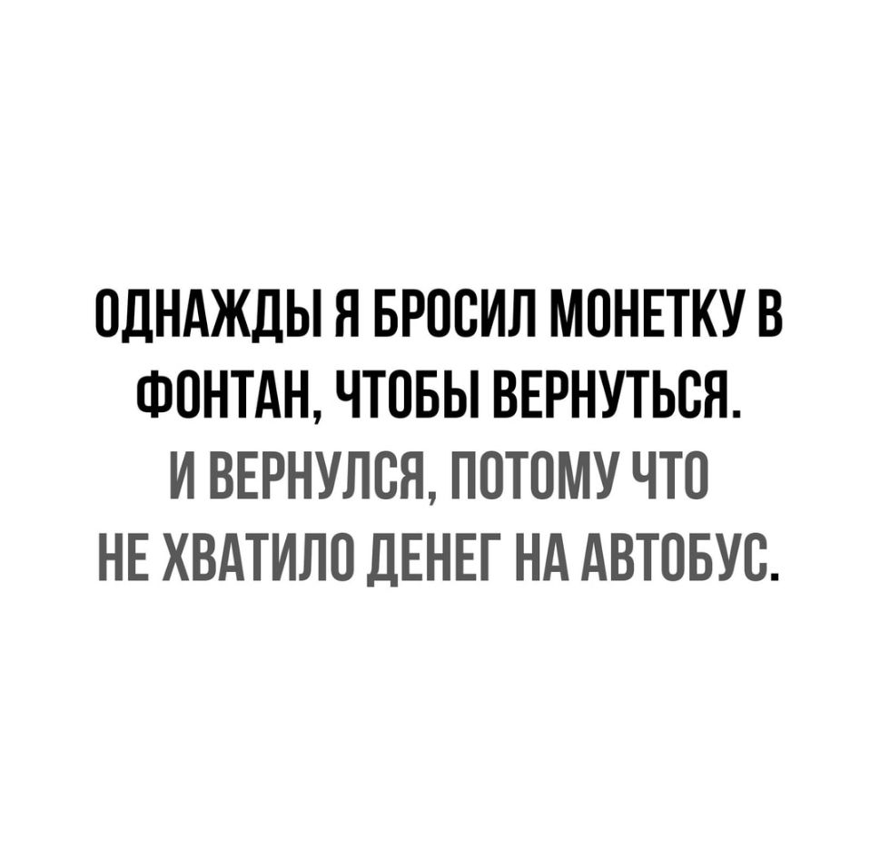 ОДНАЖДЫ Я БРООИЛ МОНЕТКУ В ФОНТАН ЧТОБЫ ВЕРНУТЬСЯ И ВЕРНУЛОН ПОТОМУ ЧТО НЕ ХВАТИЛО ДЕНЕГ Нд АВТОБУС