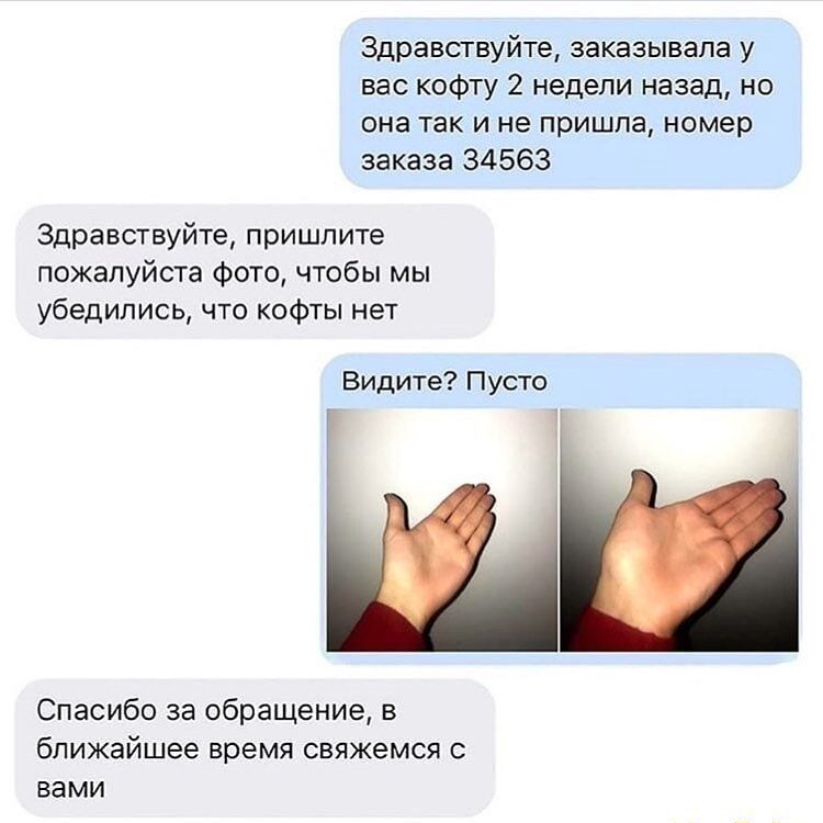 Здравствуйте заказывала у вас кофту 2 недели назад но она так и не пришла номер заказа 34563 Здравствуйте пришлите пожалуйста фото чтобы мы убедились что кофты нет Видите Пусто г Спасибо за обращение в ближайшее время свяжемся с вами
