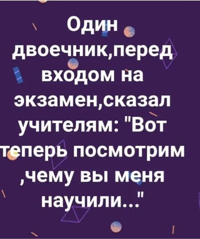 Один двоечониклеред входом на экзаменсказал учителям Вбт теперь посмотрим чему вы меня научилиР і