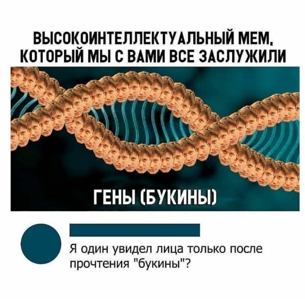 ВЫСОКОИНТЕЛЛЕКТУАЛЬНЫИ МЕМ КОТОРЫЙ МЫ С ВАМИ ВСЕ ЗАСЛУЖИПИ ГЕНЫ БУКИНЫ Я один увидел лица только после прочтения букины