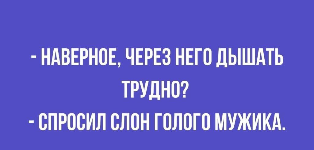 НАВЕРНОЕ ЧЕРЕЗ НЕГО ДЫШАТЬ ТРУДНО ВПРПСИЛ СЛОН ГПЛПГО МУЖИКА