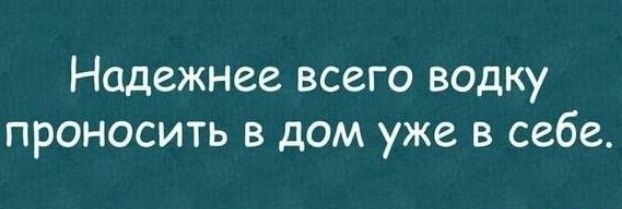 Надежнее всего водку проносить в дом уже в себе