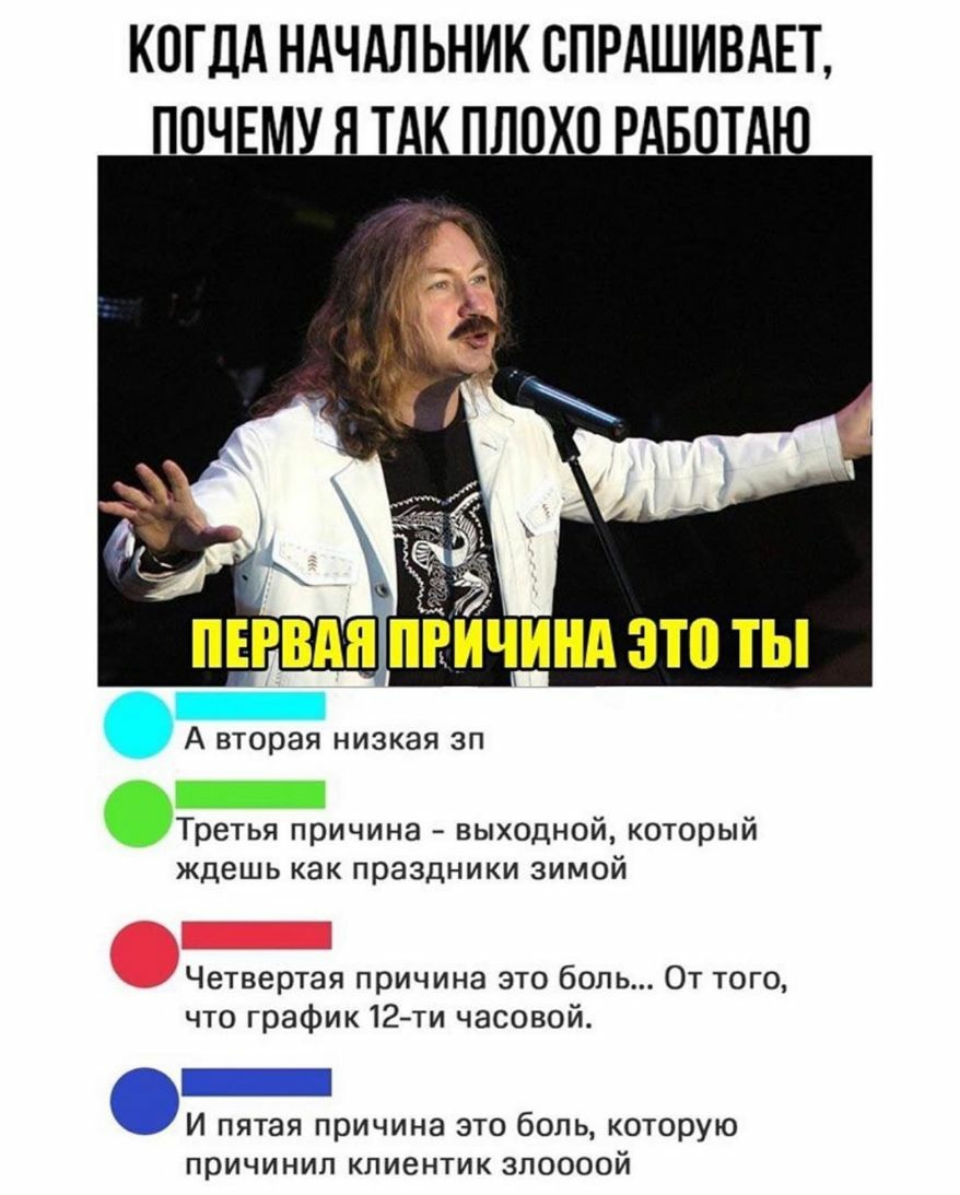 КОГДА НАЧАЛЬНИК ОПРАШИВАЕТ ПОЧЕМУ Я ТАК ПЛОХО РАБОТАЮ ПЕРВАЯ ПРИЧИНА ЭТО ТЫ А вторая низкая зп Третья причина выходной который ждешь как праздники зимой Четвертая причина это боль От того что график 12ти часовой _ И пятая причина это боль которую причинил КПИВНТИК ЗПООООЙ