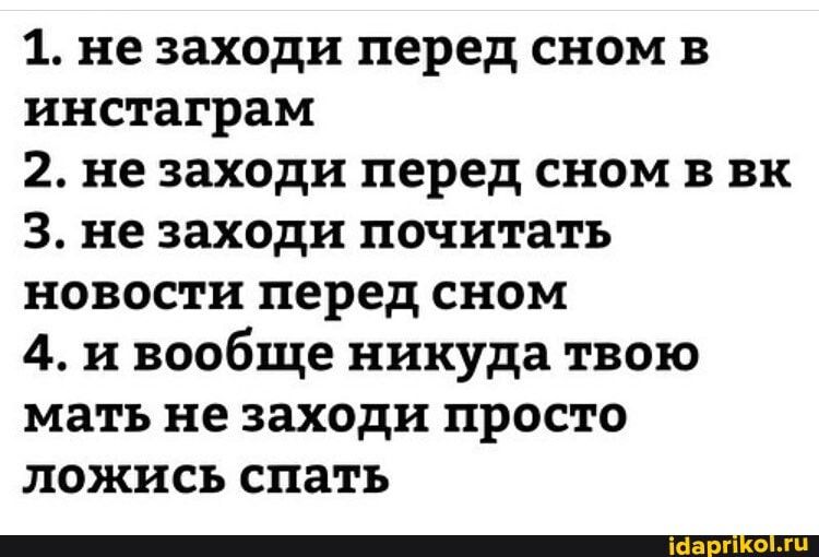 1 не заходи перед сном в инстаграм 2 не заходи перед сном в вк 3 не заходи почитать новости перед сном 4 и вообще никуда твою мать не заходи просто ложись спать