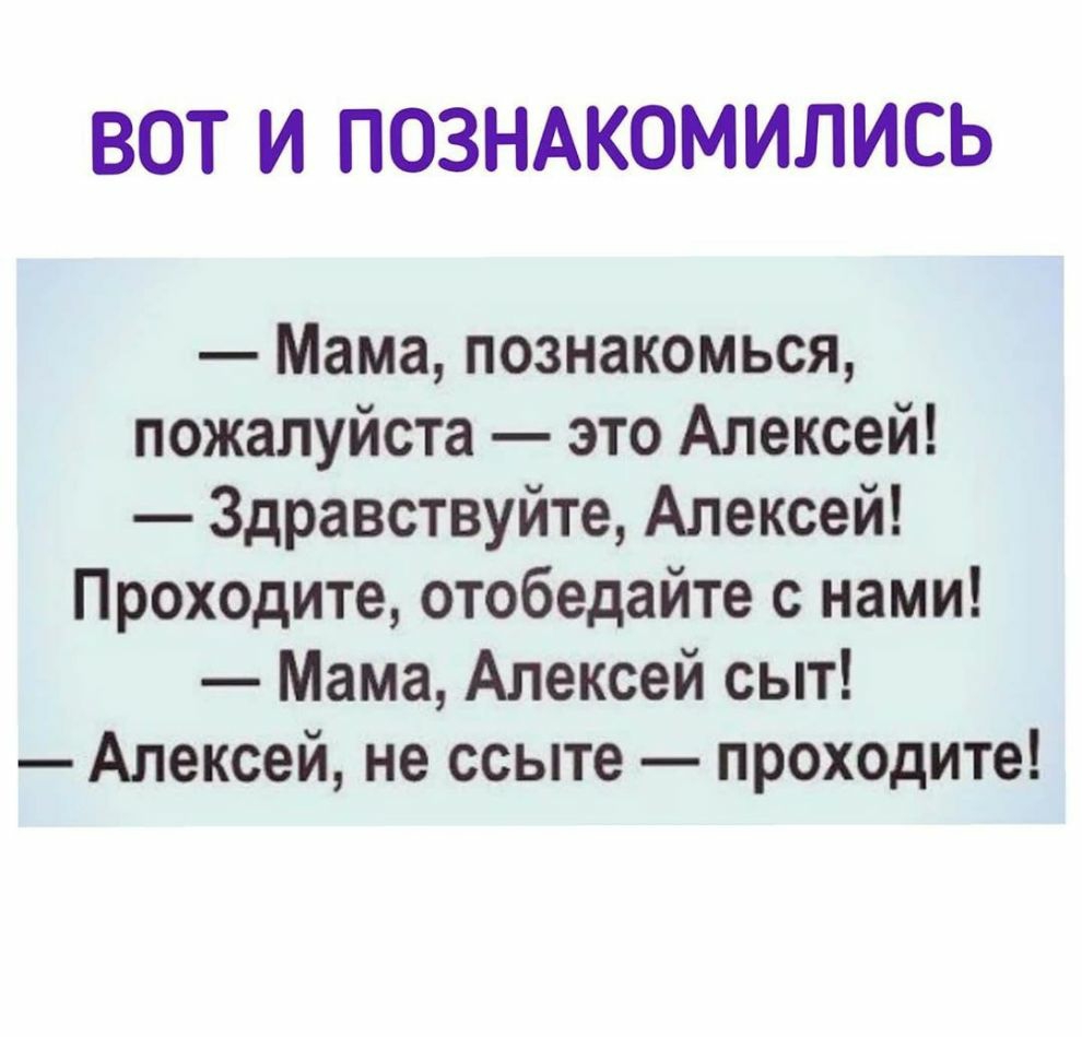 ВОТ И ПОЗНАКОМИЛИСЬ Мама познакомься пожалуйста это Алексей Здравствуйте Алексей Проходите отобедайте с нами Мама Алексей сыт Алексей не ссыте проходите