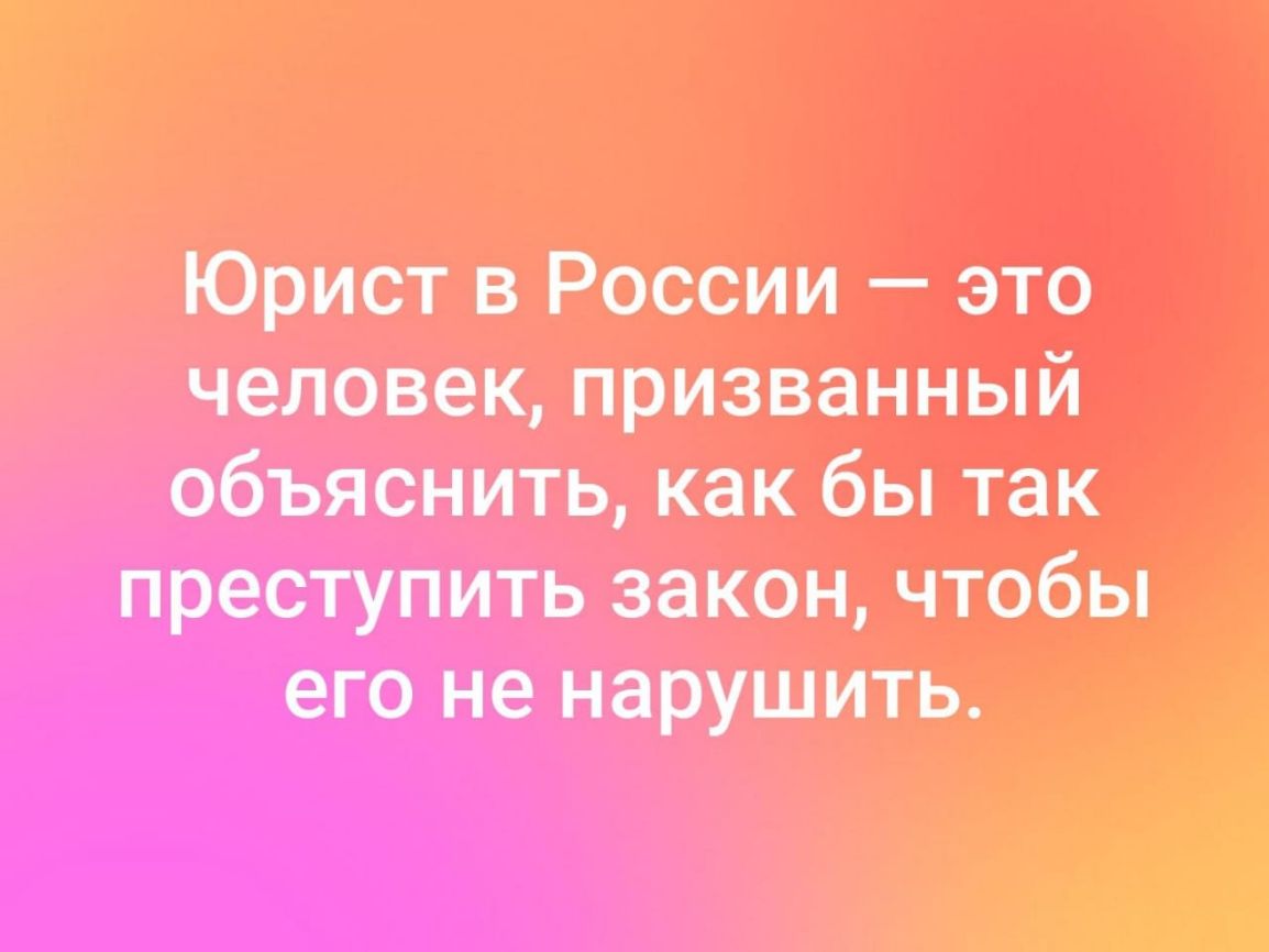 Юрист в России это человек призванный объяснить как бы так преступать закон чтобы его не нарушить