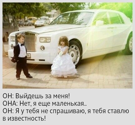 ОН Выйдешь за меня ОНА Нет я еще маленькая ОН Я у тебя не спрашиваю я тебя ставлю в известность