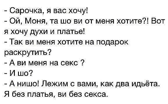 Сарочка я вас хочу Ой Моня та шо ви от меня хотите Вот я хочу духи и платье Так ви меня хотите на подарок раскрутить А ви меня на секс И шо А нишо Лежим с вами как два идьёта Я без платья ви без секса